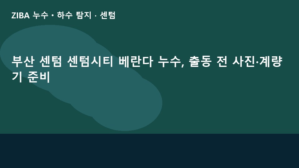 부산 센텀 센텀시티 베란다 누수, 출동 전 사진·계량기 준비