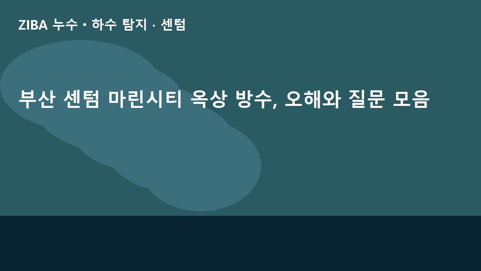 부산 센텀 마린시티 옥상 방수, 오해와 질문 모음