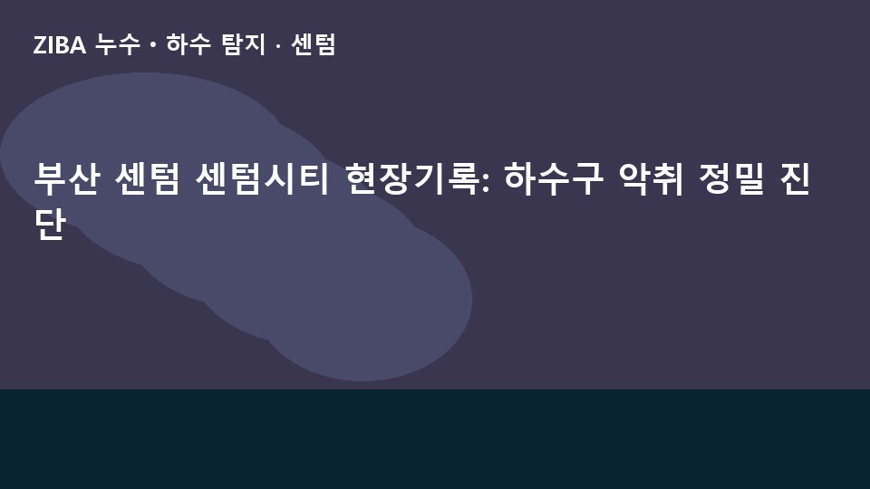 부산 센텀 센텀시티 현장기록: 하수구 악취 정밀 진단