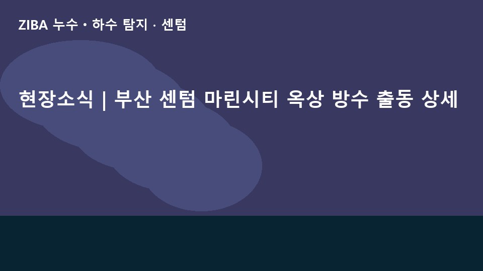 현장소식 | 부산 센텀 마린시티 옥상 방수 출동 상세